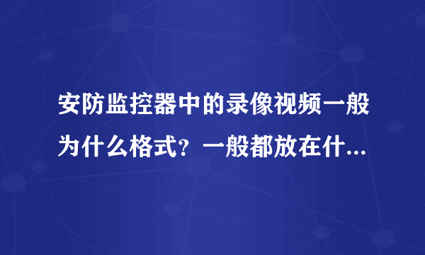 安防监控器中的录像视频一般为什么格式？一般都放在什么文件夹里面，​