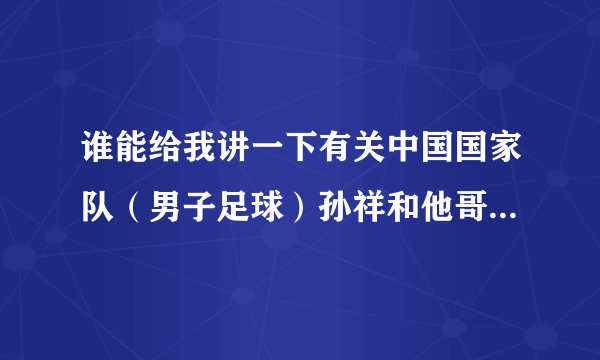 谁能给我讲一下有关中国国家队（男子足球）孙祥和他哥哥孙吉的一些事情？