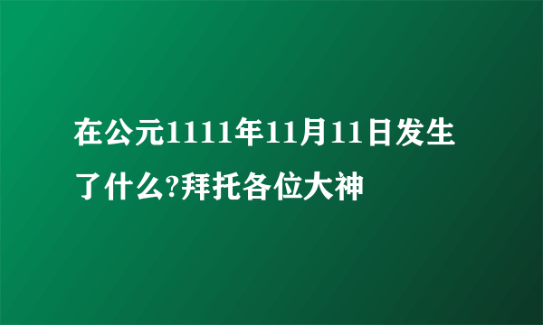 在公元1111年11月11日发生了什么?拜托各位大神