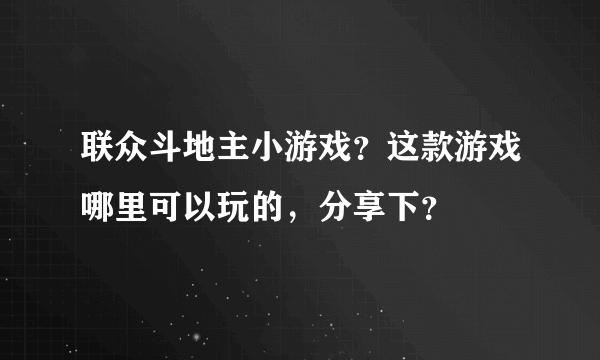 联众斗地主小游戏？这款游戏哪里可以玩的，分享下？