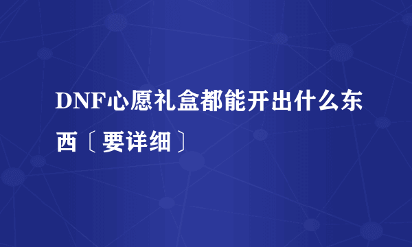 DNF心愿礼盒都能开出什么东西〔要详细〕