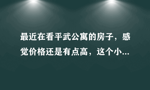 最近在看平武公寓的房子，感觉价格还是有点高，这个小区之前价格如何？大概多少钱？