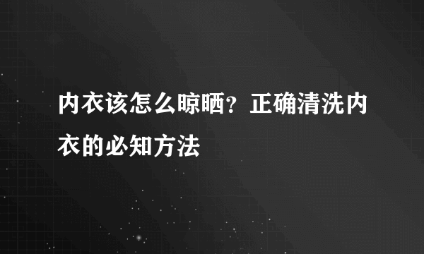 内衣该怎么晾晒？正确清洗内衣的必知方法