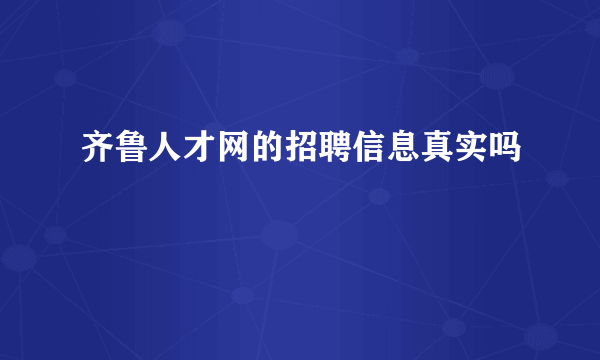 齐鲁人才网的招聘信息真实吗