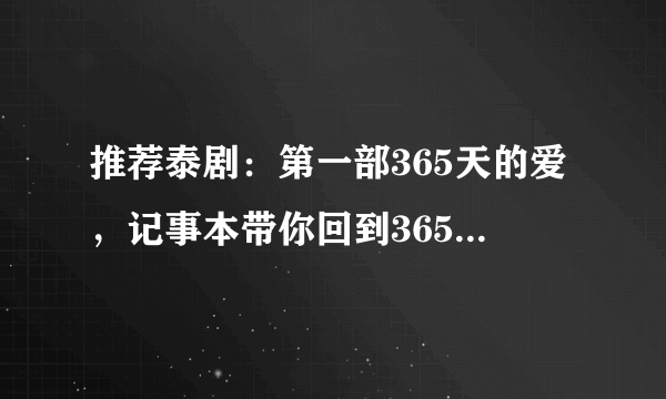 推荐泰剧：第一部365天的爱，记事本带你回到365天前，超级好看！