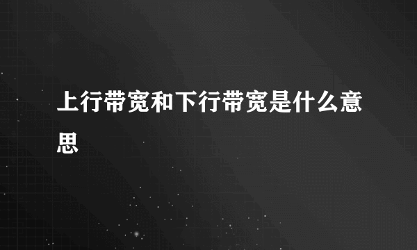 上行带宽和下行带宽是什么意思