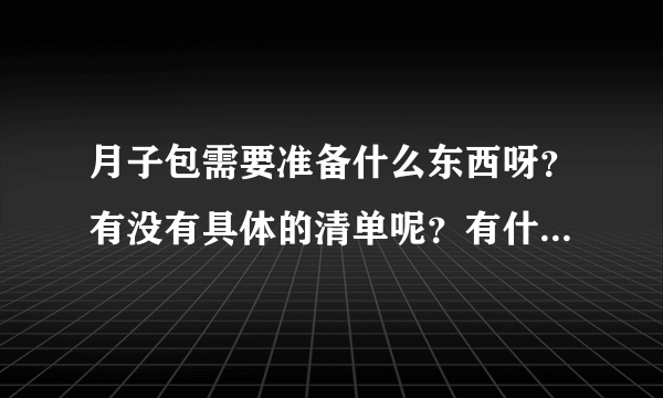 月子包需要准备什么东西呀？有没有具体的清单呢？有什么需要注