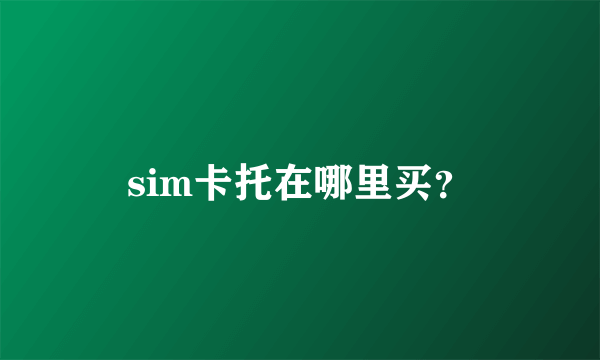 sim卡托在哪里买？