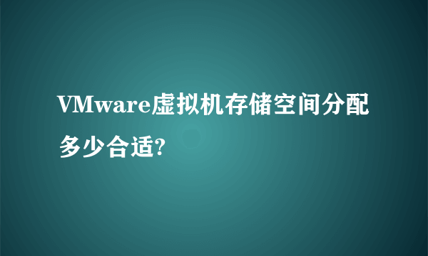 VMware虚拟机存储空间分配多少合适?