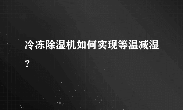 冷冻除湿机如何实现等温减湿？