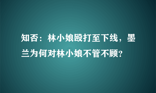 知否：林小娘殴打至下线，墨兰为何对林小娘不管不顾？