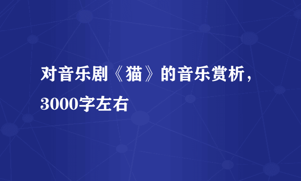 对音乐剧《猫》的音乐赏析，3000字左右