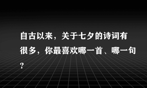 自古以来，关于七夕的诗词有很多，你最喜欢哪一首、哪一句？