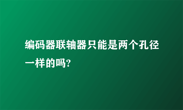 编码器联轴器只能是两个孔径一样的吗?