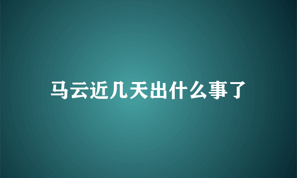 马云近几天出什么事了