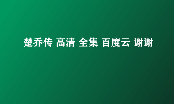 楚乔传 高清 全集 百度云 谢谢