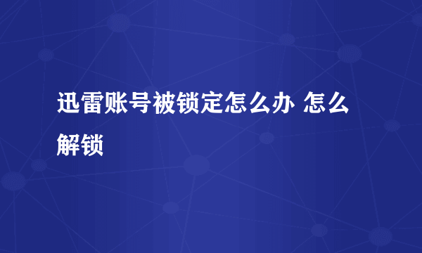 迅雷账号被锁定怎么办 怎么解锁