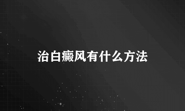 治白癜风有什么方法