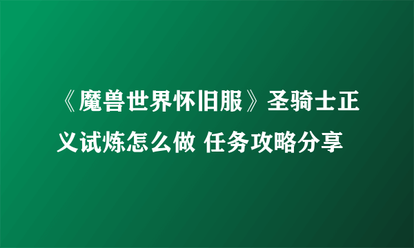 《魔兽世界怀旧服》圣骑士正义试炼怎么做 任务攻略分享