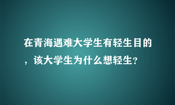 在青海遇难大学生有轻生目的，该大学生为什么想轻生？