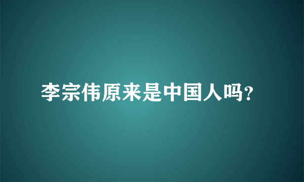 李宗伟原来是中国人吗？