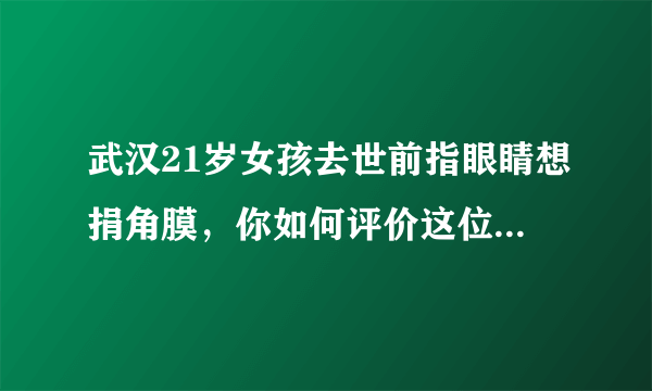 武汉21岁女孩去世前指眼睛想捐角膜，你如何评价这位女孩的行为？