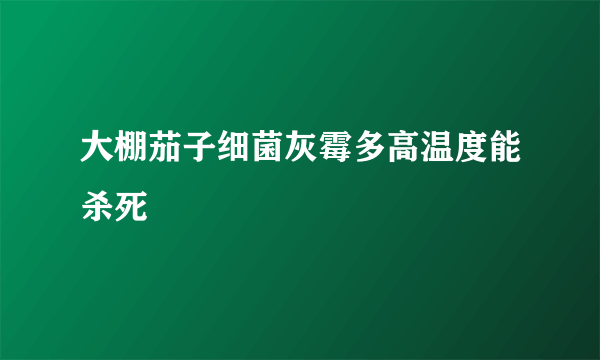 大棚茄子细菌灰霉多高温度能杀死