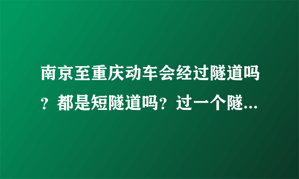 南京至重庆动车会经过隧道吗？都是短隧道吗？过一个隧道大概需要多长时间？