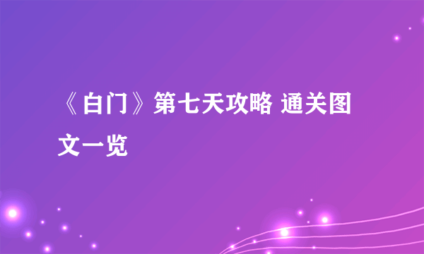 《白门》第七天攻略 通关图文一览