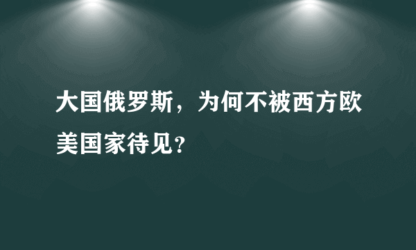 大国俄罗斯，为何不被西方欧美国家待见？