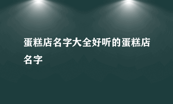 蛋糕店名字大全好听的蛋糕店名字