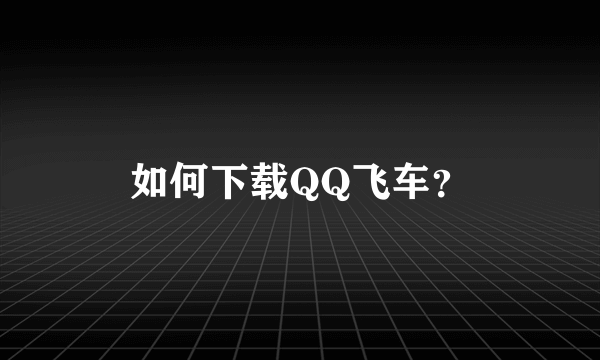 如何下载QQ飞车？