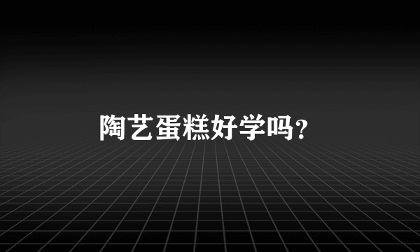 陶艺蛋糕好学吗？