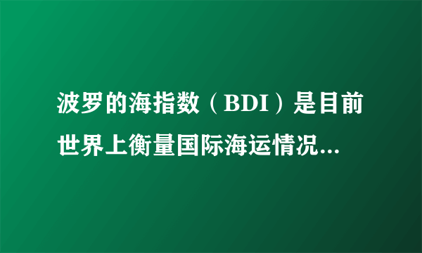 波罗的海指数（BDI）是目前世界上衡量国际海运情况的权威指数，是反映国际间贸易情况的领先指数，该指数显著下降说明国际间的贸易不景气。下列选项中有可能引发BDI指数下降的有（  ）①各国的货币宽松政策刺激了出口增长②近年来国际原油的市场价格震荡走低③部分国家对国际相关商品的需求下降④个别国家发生金融危机波及其他国家。A. B.  C.  D.  ③④