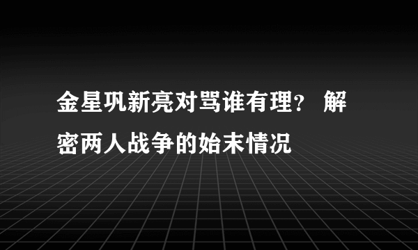 金星巩新亮对骂谁有理？ 解密两人战争的始末情况