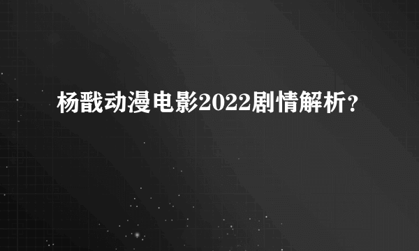 杨戬动漫电影2022剧情解析？