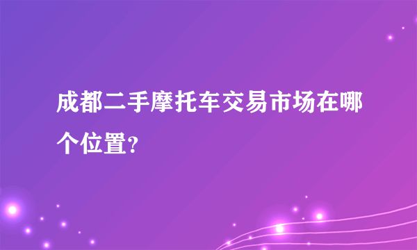 成都二手摩托车交易市场在哪个位置？