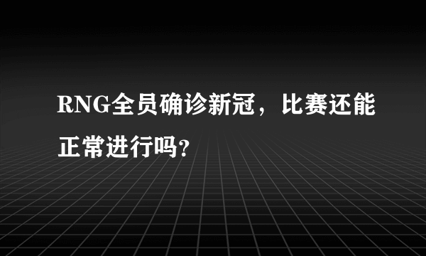 RNG全员确诊新冠，比赛还能正常进行吗？