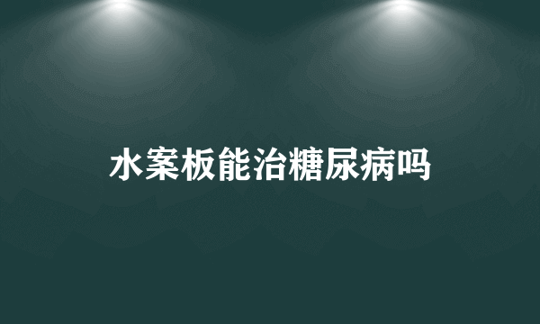 水案板能治糖尿病吗