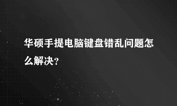 华硕手提电脑键盘错乱问题怎么解决？