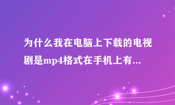 为什么我在电脑上下载的电视剧是mp4格式在手机上有的能播放有的播放不了为什么?我手机支持那格式啊