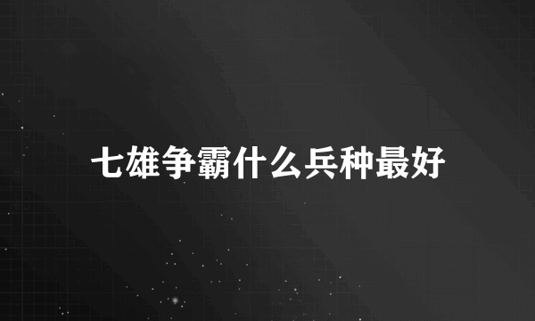 七雄争霸什么兵种最好