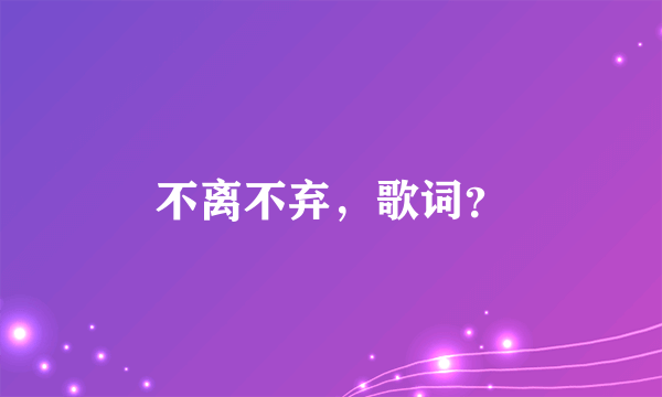 不离不弃，歌词？