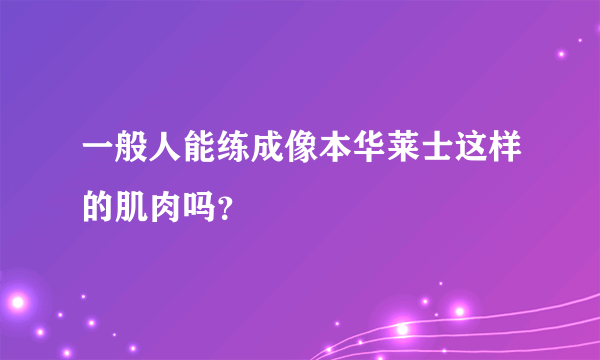 一般人能练成像本华莱士这样的肌肉吗？