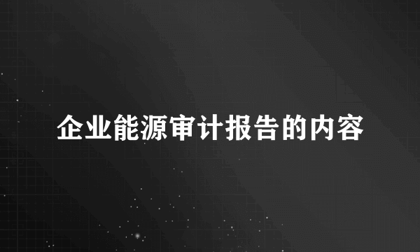 企业能源审计报告的内容