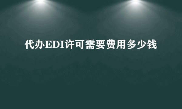 代办EDI许可需要费用多少钱