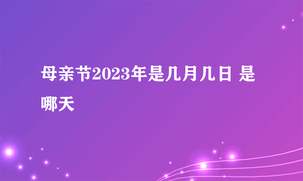 母亲节2023年是几月几日 是哪天