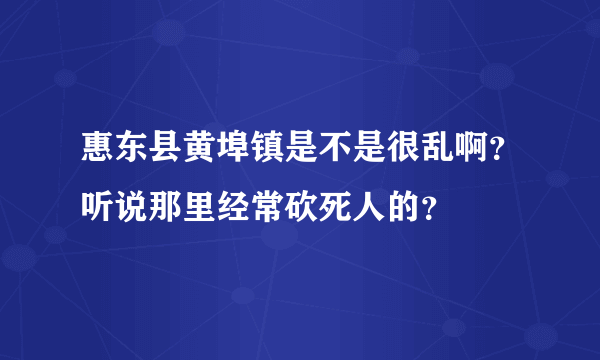 惠东县黄埠镇是不是很乱啊？听说那里经常砍死人的？