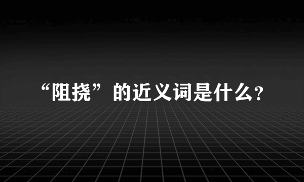 “阻挠”的近义词是什么？