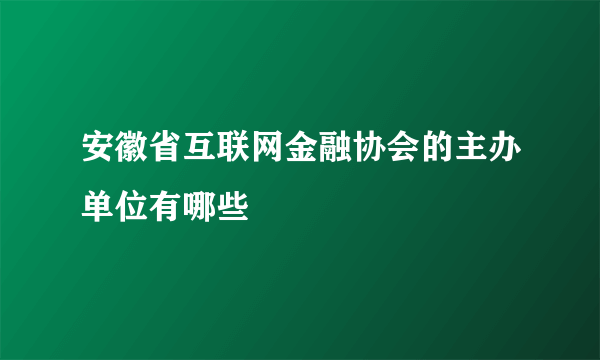 安徽省互联网金融协会的主办单位有哪些